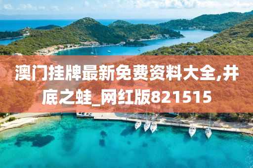 澳门挂牌最新免费资料大全,井底之蛙_网红版821515今晚必出三肖2025_2025新澳门精准免费提供·精确判断