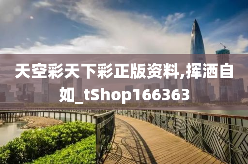 天空彩天下彩正版资料,挥洒自如_tShop16今晚必出三肖2025_2025新澳门精准免费提供·精确判断6363