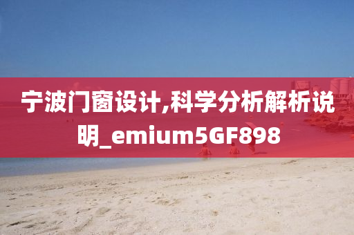 宁波门窗设计,科学分析解析说明_emium5GF898今晚必出三肖2025_2025新澳门精准免费提供·精确判断