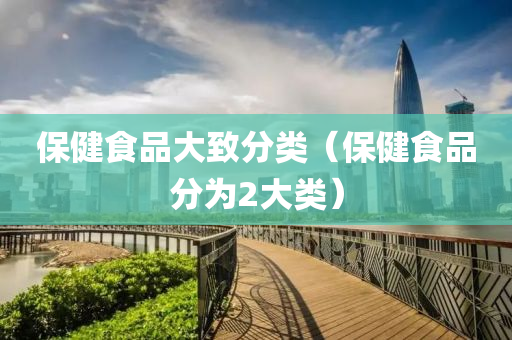 保健今晚必出三肖2025_2025新澳门精准免费提供·精确判断食品大致分类（保健食品分为2大类）