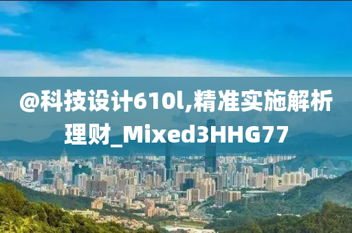 今晚必出三肖2025_2025新澳门精准免费提供·精确判断@科技设计610l,精准实施解析理财_Mixed3HHG77