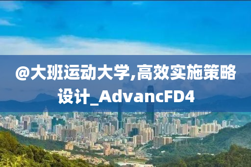 @大班运动大学,高效实施策略设计_Advan今晚必出三肖2025_2025新澳门精准免费提供·精确判断cFD4
