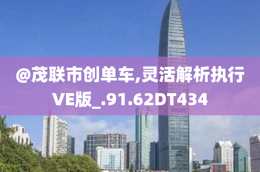 @茂联市创单车,灵活解析执行VE版_.91.62DT4今晚必出三肖2025_2025新澳门精准免费提供·精确判断34