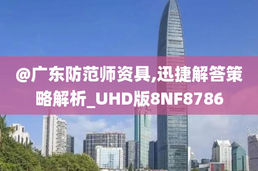 @广东防范师资具,迅捷解答策略解析_UHD版8NF8786今晚必出三肖2025_2025新澳门精准免费提供·精确判断