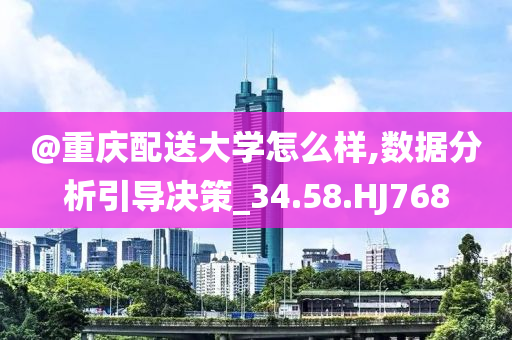 @重庆配今晚必出三肖2025_2025新澳门精准免费提供·精确判断送大学怎么样,数据分析引导决策_34.58.HJ768