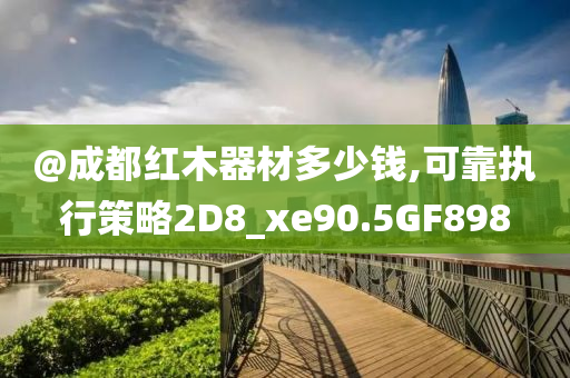 @成都红木器材多少钱,可靠执行策略2D8_xe90.5GF898今晚必出三肖2025_2025新澳门精准免费提供·精确判断