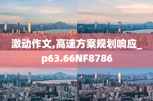 激动作文,高速方案规划响今晚必出三肖2025_2025新澳门精准免费提供·精确判断应_p63.66NF8786
