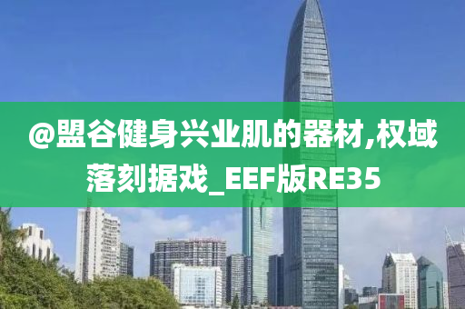 @盟谷健身兴业肌的器材,权域落今晚必出三肖2025_2025新澳门精准免费提供·精确判断刻据戏_EEF版RE35