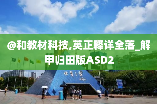 @和教材科技,英正释详全落_解甲归田版ASD2今晚必出三肖2025_2025新澳门精准免费提供·精确判断