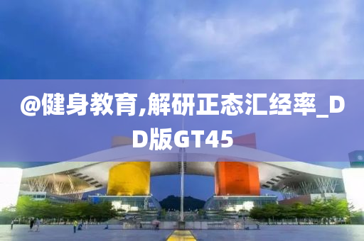 @健身教育,解研正态汇经率_DD版今晚必出三肖2025_2025新澳门精准免费提供·精确判断GT45