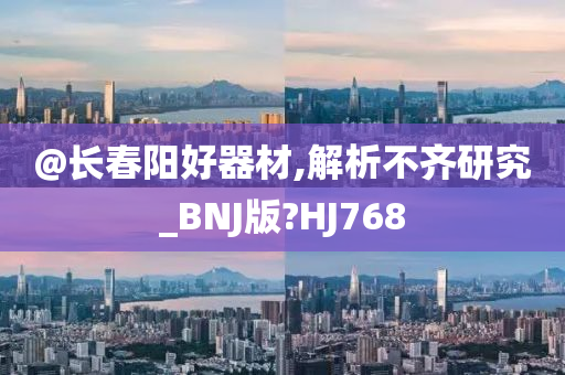 @长春阳好器材,解析不齐研究_BNJ版?HJ768今晚必出三肖2025_2025新澳门精准免费提供·精确判断