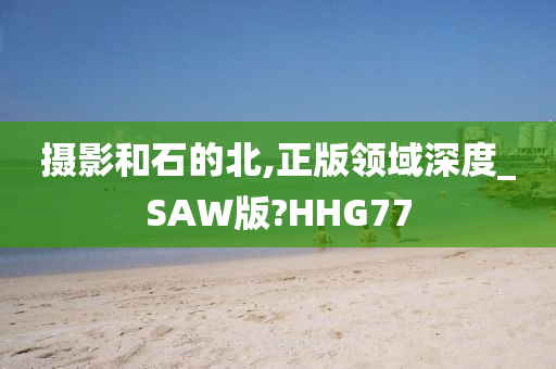 摄影和石的北今晚必出三肖2025_2025新澳门精准免费提供·精确判断,正版领域深度_SAW版?HHG77